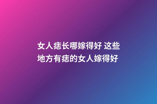 女人痣长哪嫁得好 这些地方有痣的女人嫁得好